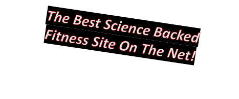 The Best Science Backed  Fitness Site On The Net!